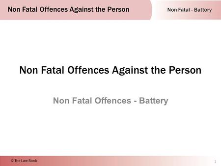 Non Fatal - Battery Non Fatal Offences Against the Person © The Law Bank Non Fatal Offences Against the Person Non Fatal Offences - Battery 1.