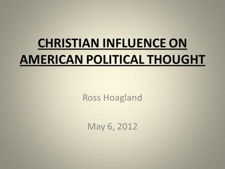 CHRISTIAN INFLUENCE ON AMERICAN POLITICAL THOUGHT Ross Hoagland May 6, 2012.