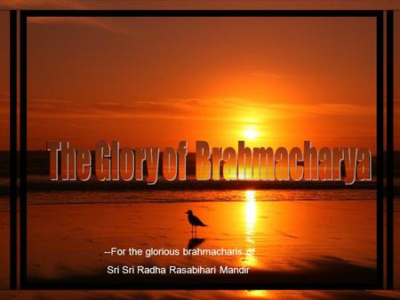 CLICK TO ADVANCE SLIDES ♫ Turn on your speakers! ♫ Turn on your speakers! --For the glorious brahmacharis of Sri Sri Radha Rasabihari Mandir.