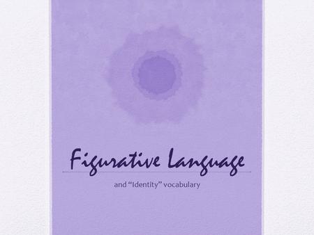 Figurative Language and “Identity” vocabulary. Figurative Language Connotation: a meaning that is implied by a word apart from the thing which it describes.
