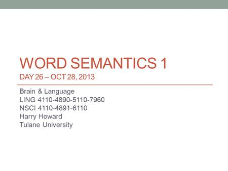 WORD SEMANTICS 1 DAY 26 – OCT 28, 2013 Brain & Language LING 4110-4890-5110-7960 NSCI 4110-4891-6110 Harry Howard Tulane University.