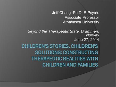 Jeff Chang, Ph.D, R.Psych. Associate Professor Athabasca University Beyond the Therapeutic State, Drammen, Norway June 27, 2014.