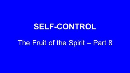 SELF-CONTROL The Fruit of the Spirit – Part 8. ‘But the fruit of the Spirit is love, joy, peace, patience, kindness, goodness, faithfulness, gentleness.