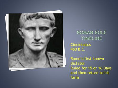 Cincinnatus 460 B.C. Rome’s first known dictator Ruled for 15 or 16 Days and then return to his farm.