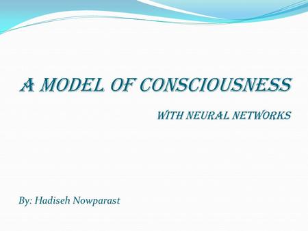 A model of Consciousness With neural networks By: Hadiseh Nowparast.