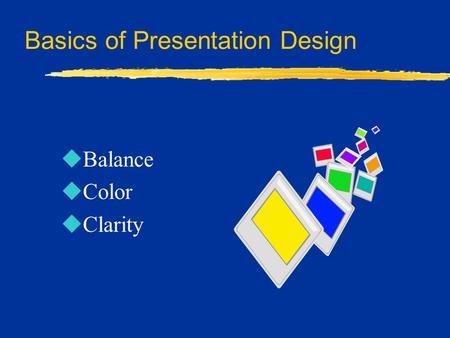 Basics of Presentation Design uBalance uColor uClarity.