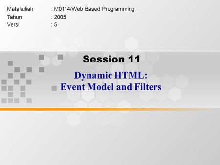 Session 11 Dynamic HTML: Event Model and Filters Matakuliah: M0114/Web Based Programming Tahun: 2005 Versi: 5.