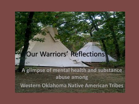 Our Warriors’ Reflections A glimpse of mental health and substance abuse among Western Oklahoma Native American Tribes.