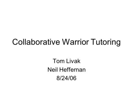 Collaborative Warrior Tutoring Tom Livak Neil Heffernan 8/24/06.
