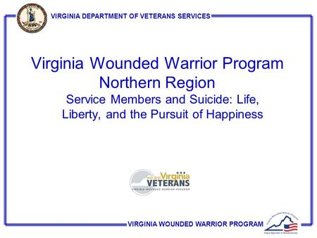 VIRGINIA WOUNDED WARRIOR PROGRAM VIRGINIA DEPARTMENT OF VETERANS SERVICES Virginia Wounded Warrior Program Northern Region Service Members and Suicide: