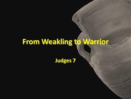 From Weakling to Warrior Judges 7. From Weakling to Warrior.