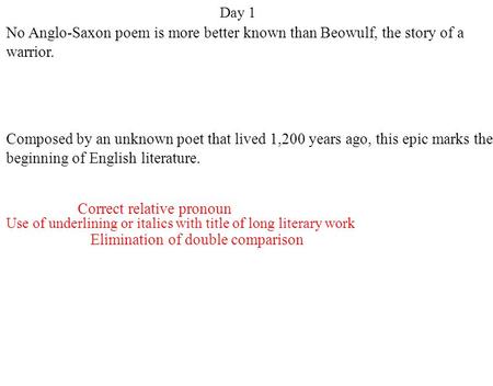 Day 1 Elimination of double comparison Use of underlining or italics with title of long literary work Correct relative pronoun No Anglo-Saxon poem is more.