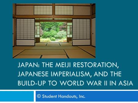 JAPAN: THE MEIJI RESTORATION, JAPANESE IMPERIALISM, AND THE BUILD-UP TO WORLD WAR II IN ASIA © Student Handouts, Inc.