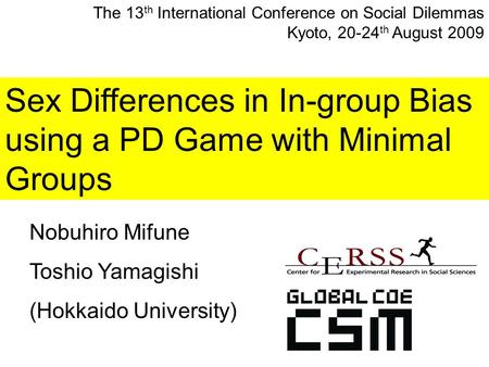 Sex Differences in In-group Bias using a PD Game with Minimal Groups Nobuhiro Mifune Toshio Yamagishi (Hokkaido University) The 13 th International Conference.