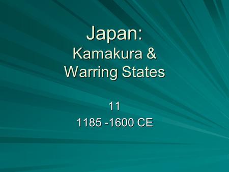 Japan: Kamakura & Warring States 11 1185 -1600 CE.
