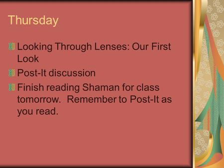 Thursday Looking Through Lenses: Our First Look Post-It discussion Finish reading Shaman for class tomorrow. Remember to Post-It as you read.