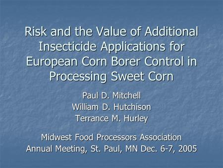 Risk and the Value of Additional Insecticide Applications for European Corn Borer Control in Processing Sweet Corn Paul D. Mitchell William D. Hutchison.