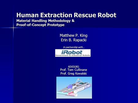 Human Extraction Rescue Robot Material Handling Methodology & Proof-of-Concept Prototype Matthew P. King Erin B. Rapacki In partnership with… ADVISORS.