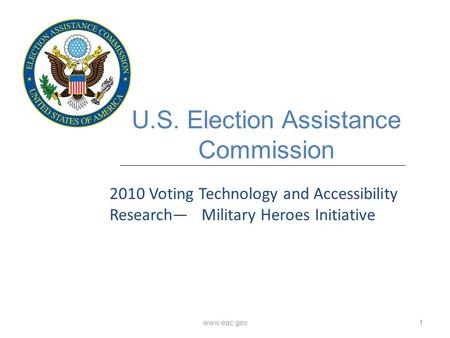Www.eac.gov1 U.S. Election Assistance Commission 2010 Voting Technology and Accessibility Research— Military Heroes Initiative.