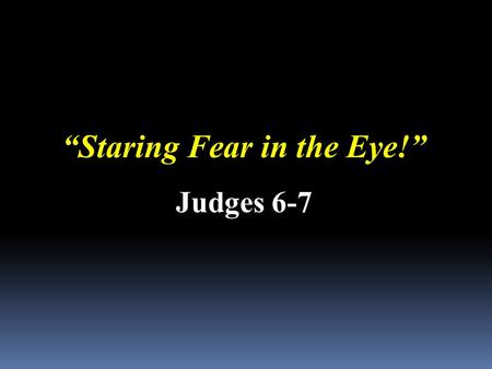 “Staring Fear in the Eye!” Judges 6-7. Will Willimon (former dean of Duke Divinity School) He was returning to his hotel room after the theater. It was.