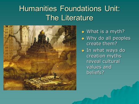 Humanities Foundations Unit: The Literature  What is a myth?  Why do all peoples create them?  In what ways do creation myths reveal cultural values.