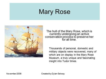 November 2008Created by Dylan Selway Mary Rose The hull of the Mary Rose, which is currently undergoing an active conservation process to preserve her.