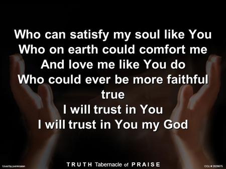 Who can satisfy my soul like You Who on earth could comfort me And love me like You do Who could ever be more faithful true I will trust in You I will.