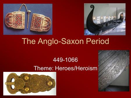 The Anglo-Saxon Period 449-1066 Theme: Heroes/Heroism.