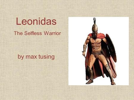 Leonidas The Selfless Warrior by max tusing. Leonidas was a great warrior who put his men before himself. He was the king of sparta who led his troops.