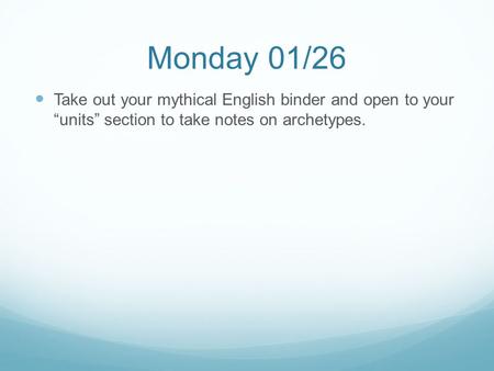 Monday 01/26 Take out your mythical English binder and open to your “units” section to take notes on archetypes.
