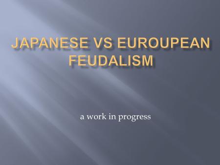 A work in progress.  JAPANESE AND WESTERN EUROPEAN FEUDALISM  A. Japanese feudalism  1. had example of Chinese imperialism  2. attempted to use Confucianism.