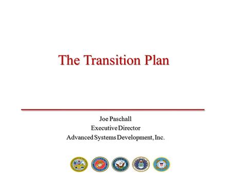 The Transition Plan Joe Paschall Executive Director Advanced Systems Development, Inc.