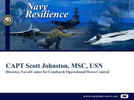 CAPT Scott Johnston, MSC, USN Director, Naval Center for Combat & Operational Stress Control.