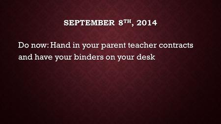 SEPTEMBER 8 TH, 2014 Do now: Hand in your parent teacher contracts and have your binders on your desk.
