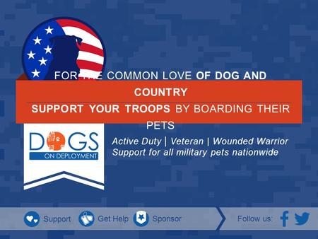 FOR THE COMMON LOVE OF DOG AND COUNTRY SUPPORT YOUR TROOPS BY BOARDING THEIR PETS Active Duty | Veteran | Wounded Warrior Support for all military pets.