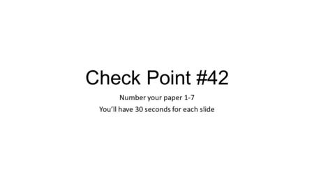 Check Point #42 Number your paper 1-7 You’ll have 30 seconds for each slide.