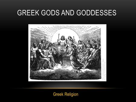GREEK GODS AND GODDESSES Greek Religion. The Greeks believed that in the beginning of the earth there was a huge void called Chaos. From this void, eventually,