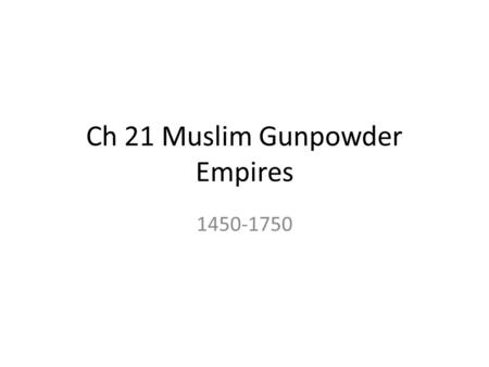 Ch 21 Muslim Gunpowder Empires 1450-1750. Do Now: After reading the excerpt from A History of the World in 6 Glasses, answer the following questions:
