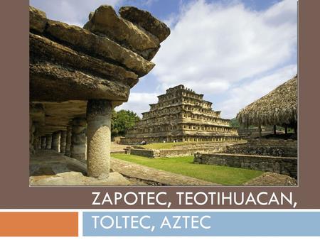 Zapotec, teotihuacan, toltec, aztec