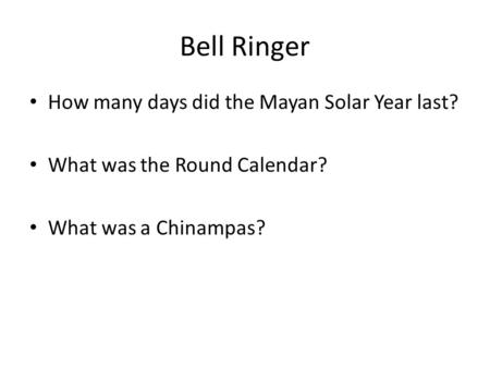 Bell Ringer How many days did the Mayan Solar Year last? What was the Round Calendar? What was a Chinampas?