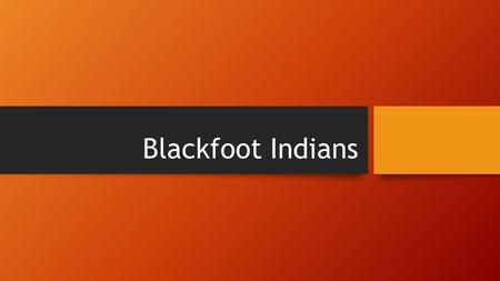 Blackfoot Indians. They lived in the Northern Great Plains, so in Montana and Idaho and Alberta Canada. They migrated from the Great Lakes region to the.