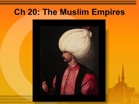 Ch 20: The Muslim Empires. The Ottomans Seljuk Turkic kingdom collapsed after Mongol invasions in 1243, Ottomans took advantage of Seljuk weakness Ottomans.