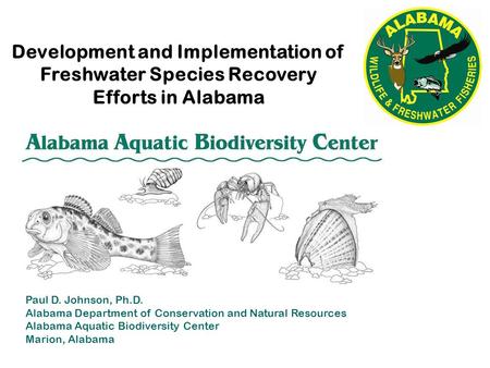 Development and Implementation of Freshwater Species Recovery Efforts in Alabama Paul D. Johnson, Ph.D. Alabama Department of Conservation and Natural.