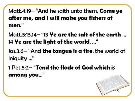 Matt.4:19– “And he saith unto them, Come ye after me, and I will make you fishers of men.” Matt.5:13,14– “13 Ye are the salt of the earth... 14 Ye are.