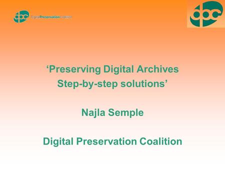 ‘Preserving Digital Archives Step-by-step solutions’ Najla Semple Digital Preservation Coalition.