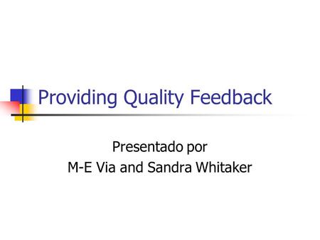 Providing Quality Feedback Presentado por M-E Via and Sandra Whitaker.