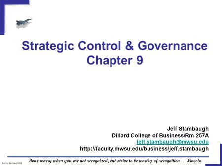 Strategic Control & Governance Chapter 9 Built by Stambaugh/2005 Don't worry when you are not recognized, but strive to be worthy of recognition … Lincoln.