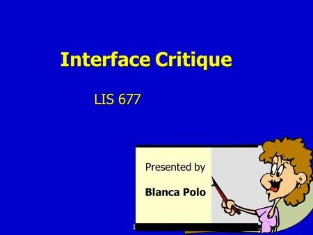 LIS 677 Interface Critique LIS 677 Presented by Blanca Polo.