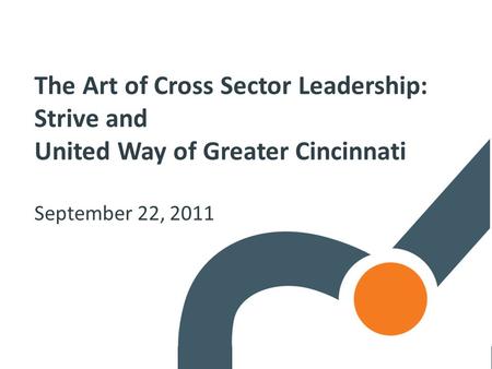 The Art of Cross Sector Leadership: Strive and United Way of Greater Cincinnati September 22, 2011.
