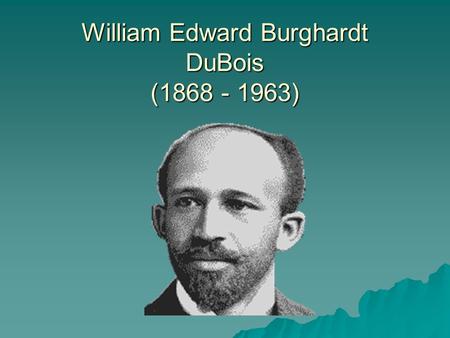 William Edward Burghardt DuBois (1868 - 1963).  Born : 23 February 1868 in Great Barrington, Massachusetts  Died: 27 August 1963  While in high school.